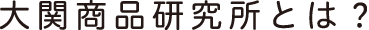 大関商品研究所とは？
