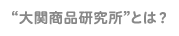 “大関商品研究所”とは？